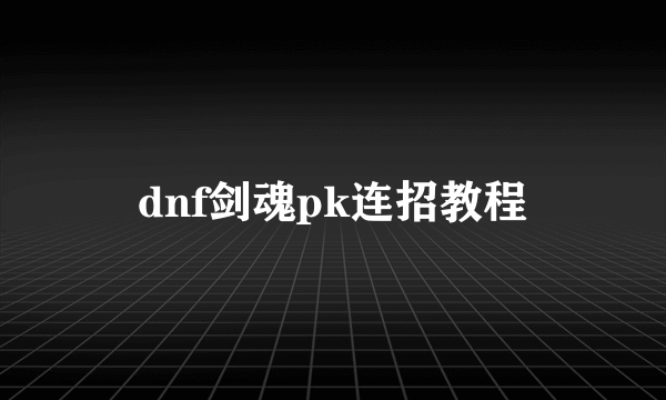dnf剑魂pk连招教程