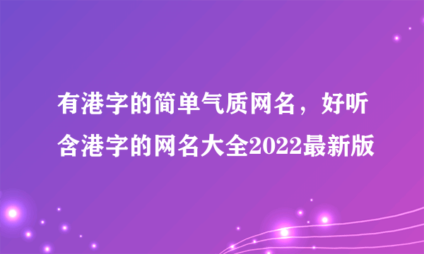 有港字的简单气质网名，好听含港字的网名大全2022最新版