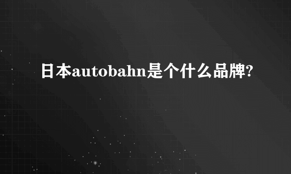 日本autobahn是个什么品牌?