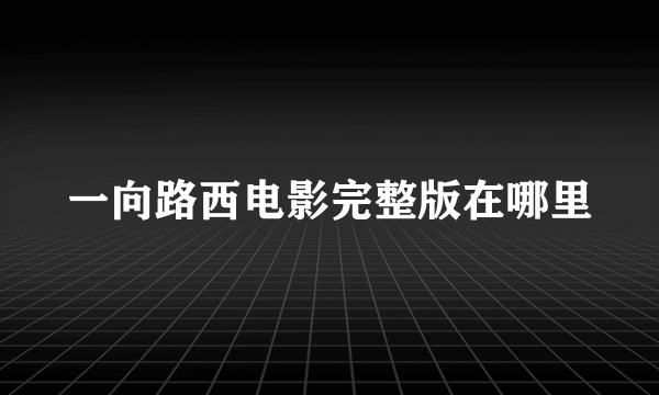 一向路西电影完整版在哪里