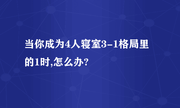 当你成为4人寝室3-1格局里的1时,怎么办?