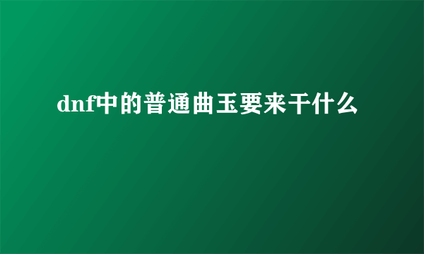 dnf中的普通曲玉要来干什么