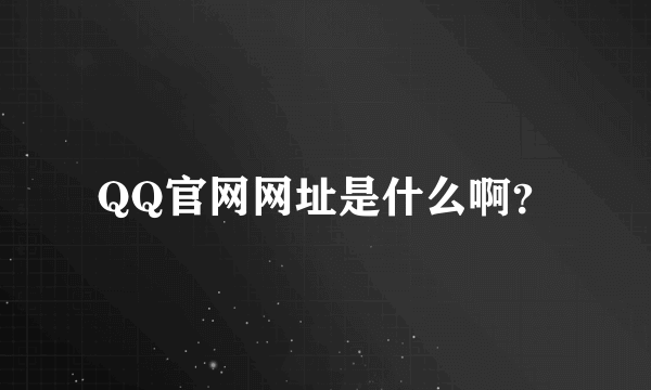 QQ官网网址是什么啊？