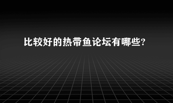 比较好的热带鱼论坛有哪些?