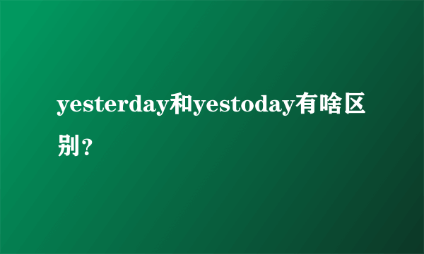 yesterday和yestoday有啥区别？