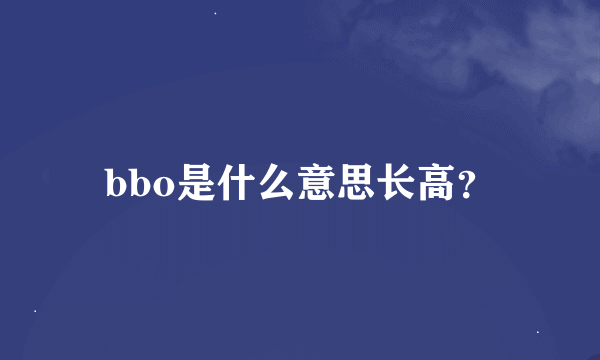 bbo是什么意思长高？