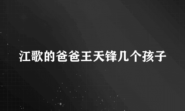 江歌的爸爸王天锋几个孩子