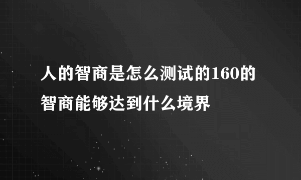 人的智商是怎么测试的160的智商能够达到什么境界