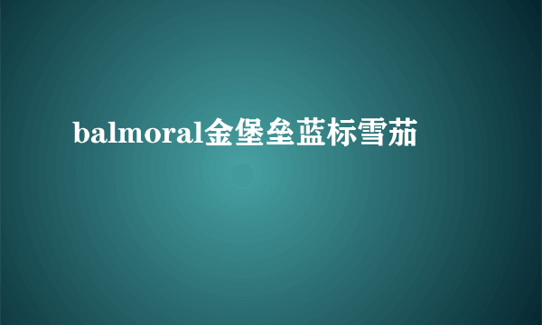 balmoral金堡垒蓝标雪茄