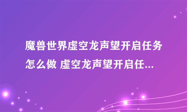 魔兽世界虚空龙声望开启任务怎么做 虚空龙声望开启任务流程详解