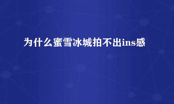 为什么蜜雪冰城拍不出ins感