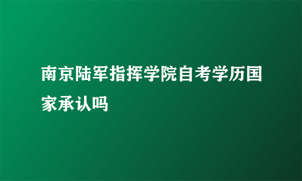 南京陆军指挥学院自考学历国家承认吗