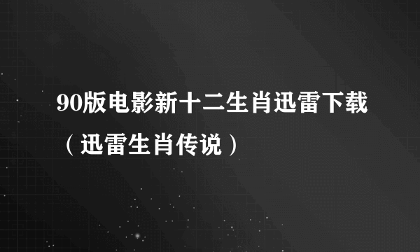 90版电影新十二生肖迅雷下载（迅雷生肖传说）