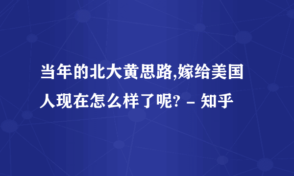当年的北大黄思路,嫁给美国人现在怎么样了呢? - 知乎