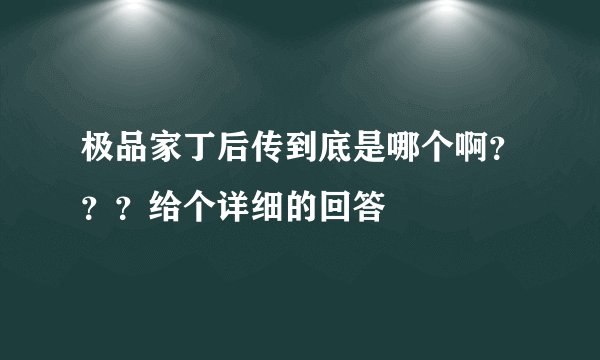 极品家丁后传到底是哪个啊？？？给个详细的回答