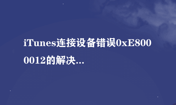 iTunes连接设备错误0xE8000012的解决方案是什么？