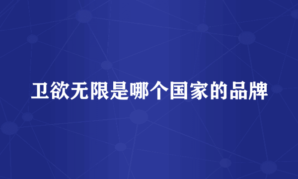 卫欲无限是哪个国家的品牌
