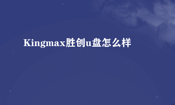 Kingmax胜创u盘怎么样