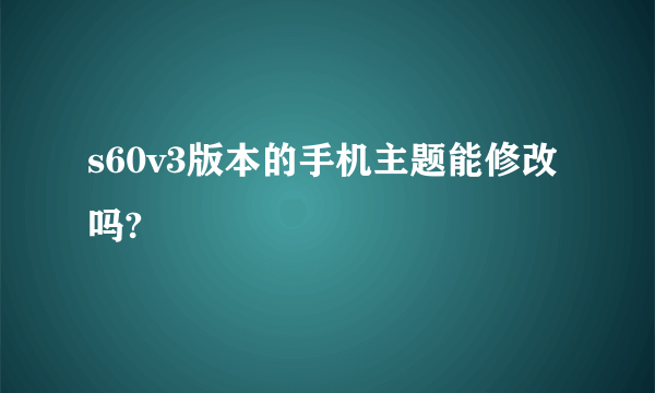 s60v3版本的手机主题能修改吗?