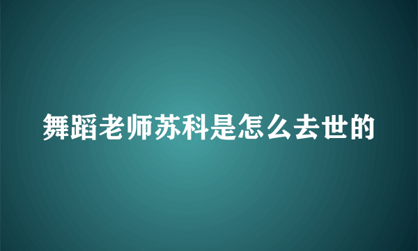 舞蹈老师苏科是怎么去世的