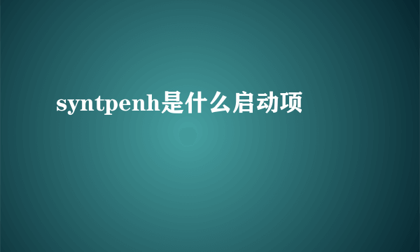 syntpenh是什么启动项