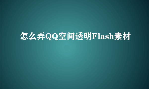 怎么弄QQ空间透明Flash素材