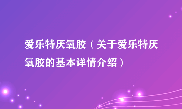 爱乐特厌氧胶(关于爱乐特厌氧胶的基本详情介绍)