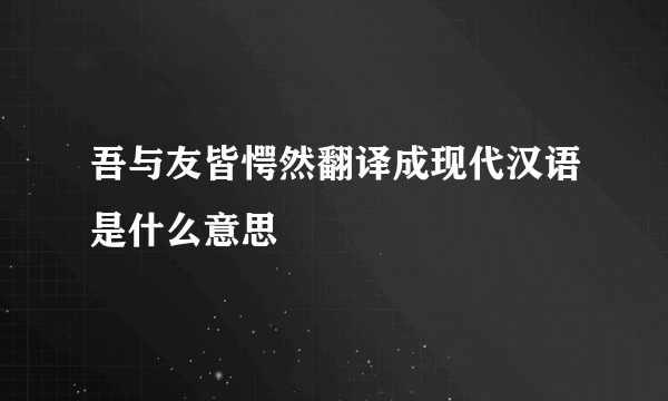 吾与友皆愕然翻译成现代汉语是什么意思