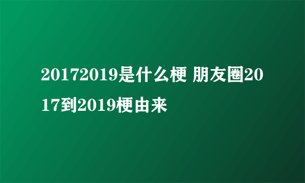 20172019是什么梗 朋友圈2017到2019梗由来