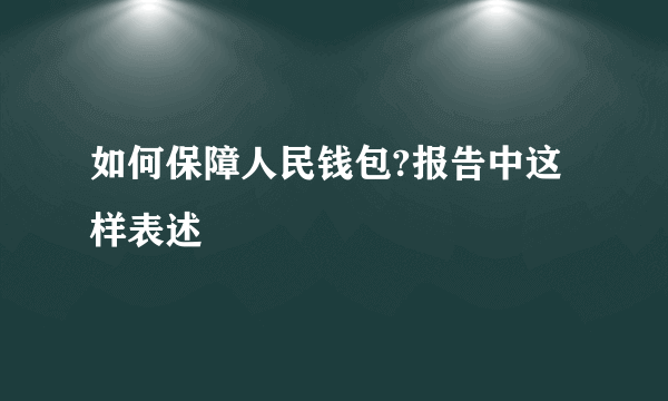如何保障人民钱包?报告中这样表述