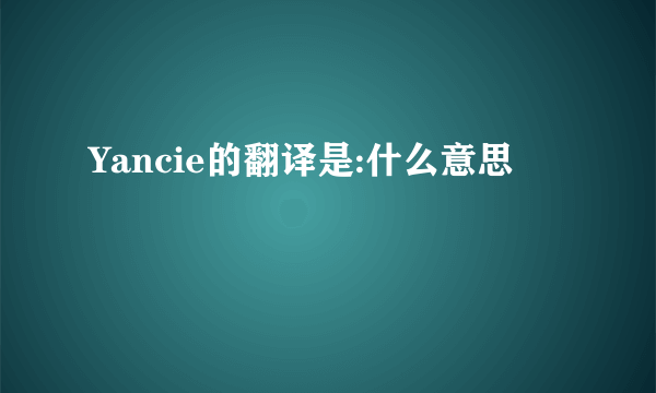 Yancie的翻译是:什么意思