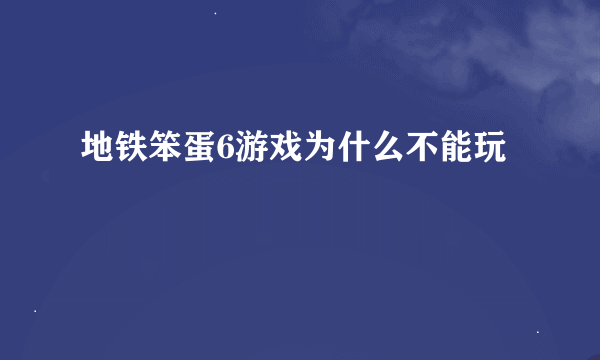 地铁笨蛋6游戏为什么不能玩