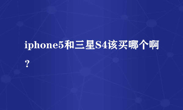 iphone5和三星S4该买哪个啊？
