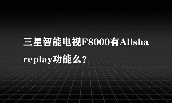 三星智能电视F8000有Allshareplay功能么？