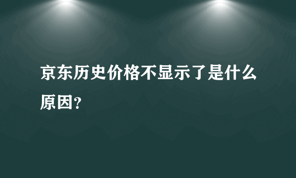 京东历史价格不显示了是什么原因？