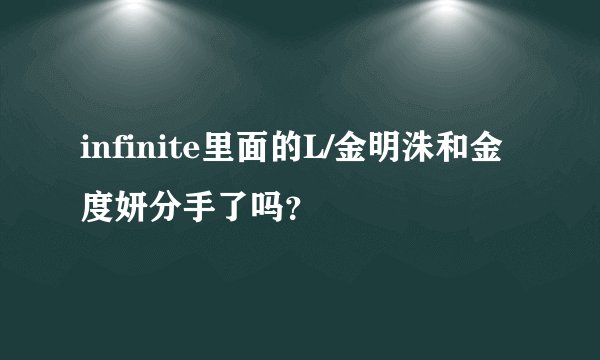 infinite里面的L/金明洙和金度妍分手了吗？