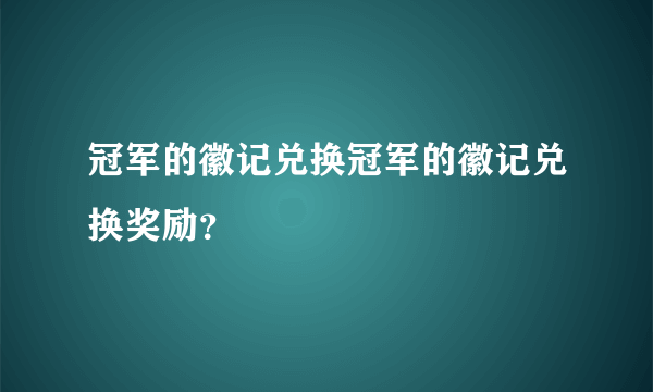 冠军的徽记兑换冠军的徽记兑换奖励？