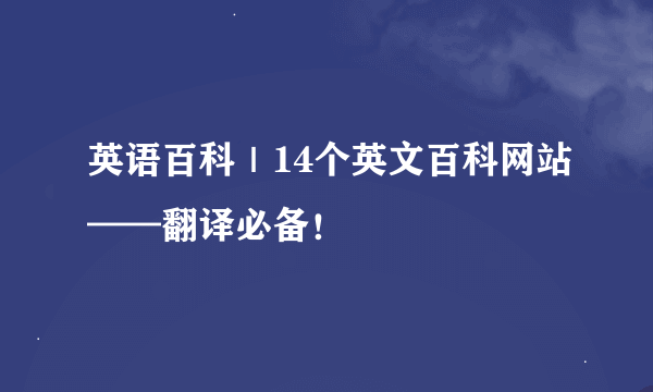英语百科｜14个英文百科网站——翻译必备！