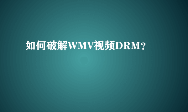 如何破解WMV视频DRM？