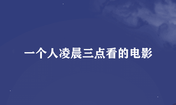 一个人凌晨三点看的电影