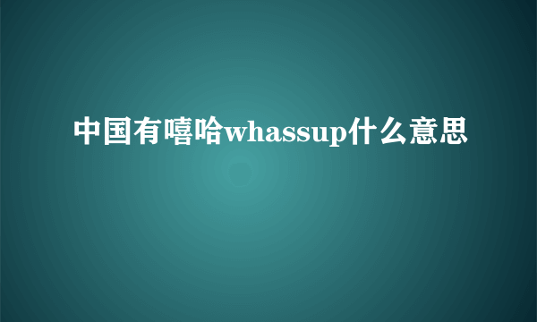 中国有嘻哈whassup什么意思
