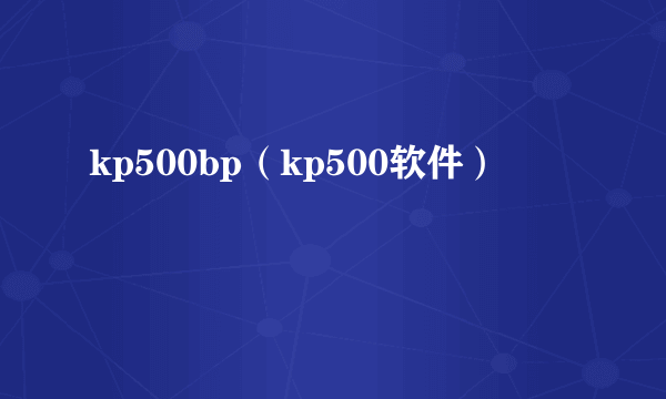 kp500bp（kp500软件）