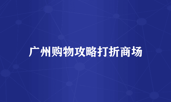 广州购物攻略打折商场