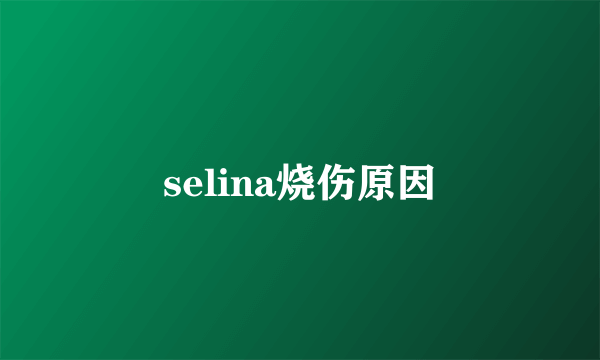 selina烧伤原因