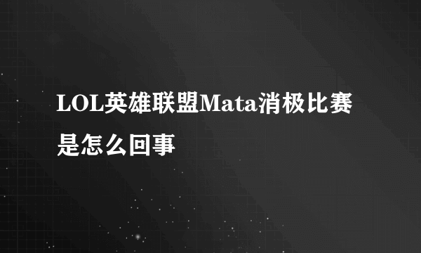 LOL英雄联盟Mata消极比赛是怎么回事