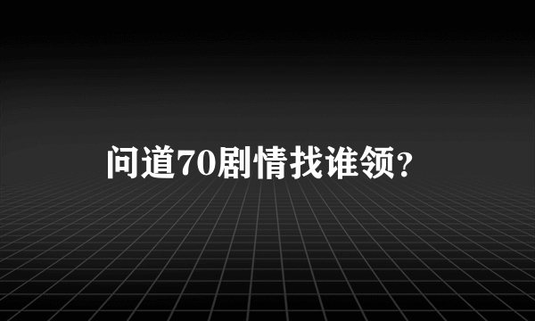问道70剧情找谁领？