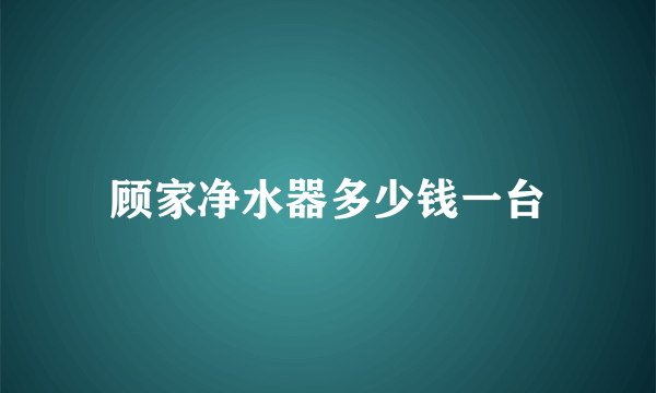 顾家净水器多少钱一台
