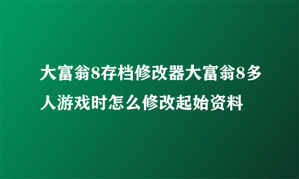 大富翁8存档修改器大富翁8多人游戏时怎么修改起始资料