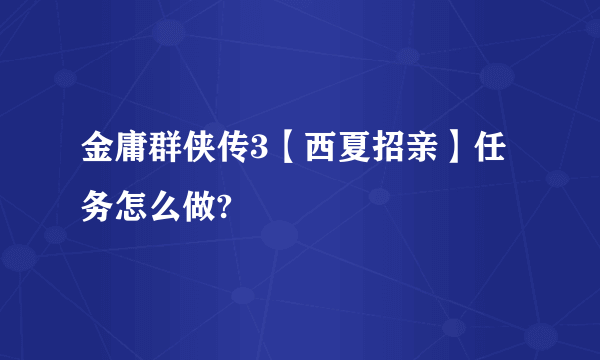 金庸群侠传3【西夏招亲】任务怎么做?