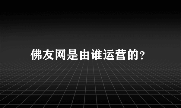 佛友网是由谁运营的？